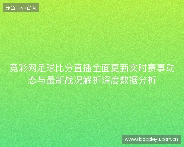 竞彩网足球比分直播全面更新实时赛事动态与最新战况解析深度数据分析