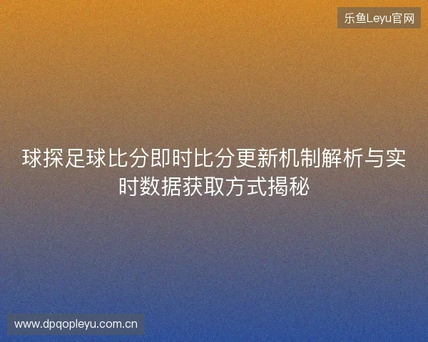 球探足球比分即时比分更新机制解析与实时数据获取方式揭秘