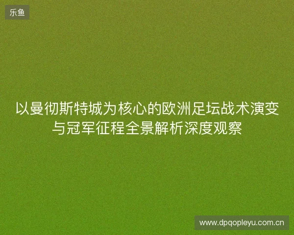 以曼彻斯特城为核心的欧洲足坛战术演变与冠军征程全景解析深度观察 以曼彻斯特城为核心的欧洲足坛战术演变与冠军征程全景解析深度观察