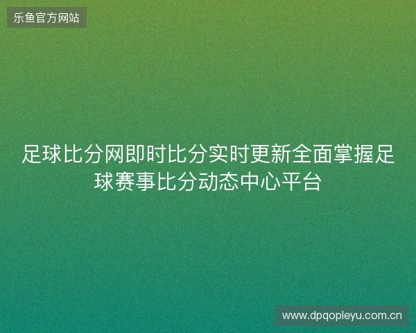 足球比分网即时比分实时更新全面掌握足球赛事比分动态中心平台