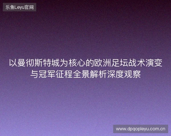以曼彻斯特城为核心的欧洲足坛战术演变与冠军征程全景解析深度观察