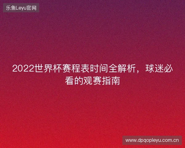 2022世界杯赛程表时间全解析，球迷必看的观赛指南
