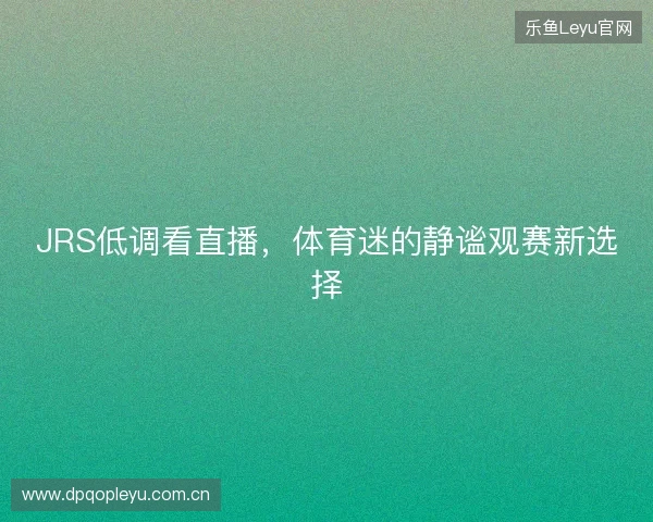 JRS低调看直播，体育迷的静谧观赛新选择