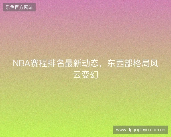 NBA赛程排名最新动态，东西部格局风云变幻