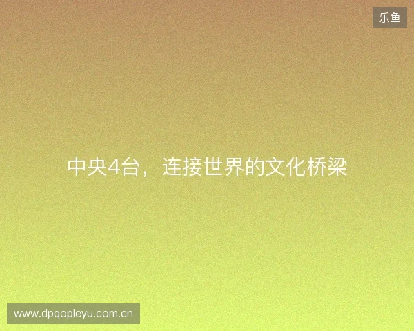 中央4台，连接世界的文化桥梁
