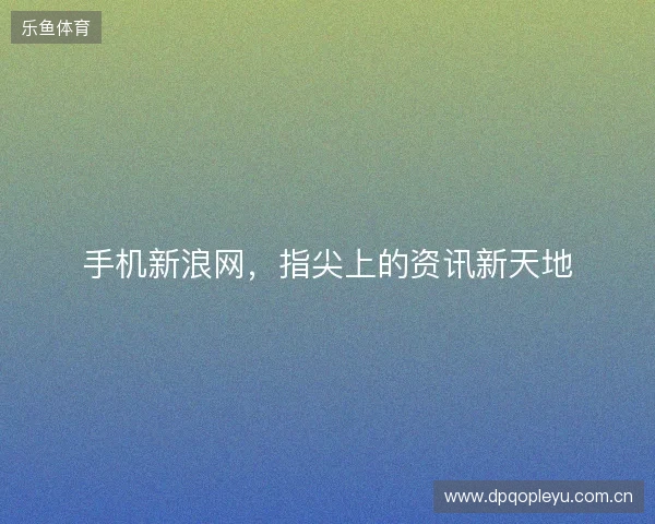 手机新浪网，指尖上的资讯新天地